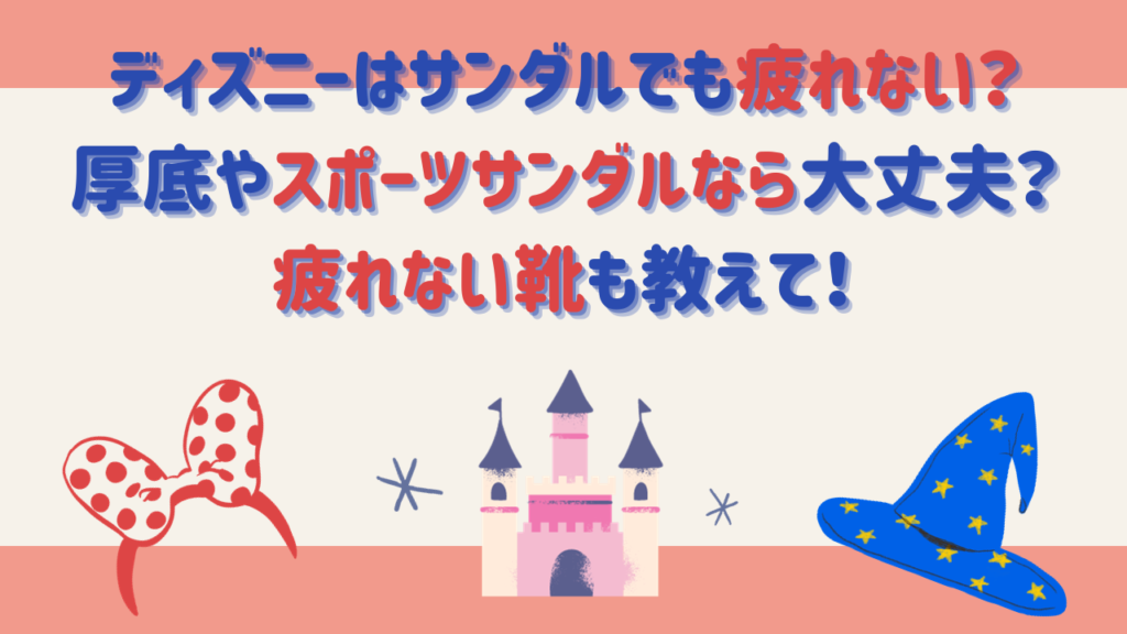 ディズニーはサンダルでも疲れない？厚底やスポーツサンダルなら大丈夫？疲れない靴も教えて！