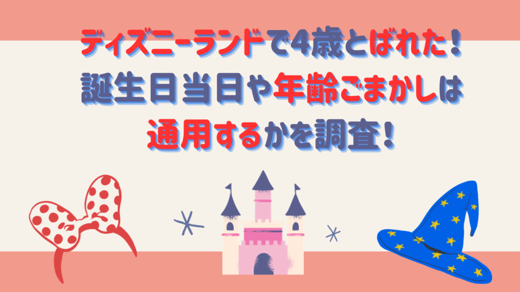 ディズニーランドで4歳とばれた！誕生日当日や年齢ごまかしは通用するかを調査！