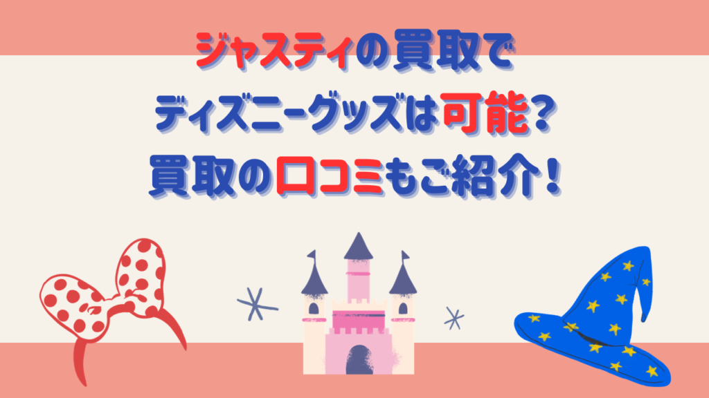 ジャスティの買取でディズニーグッズは可能？買取の口コミもご紹介！