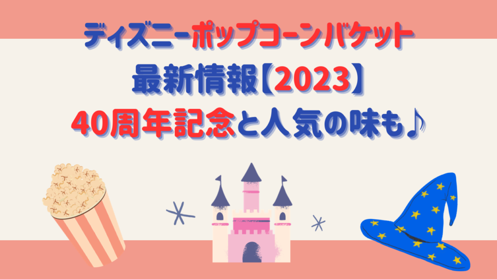 ディズニーポップコーンバケット最新情報【2023】40周年記念と人気の味も♪