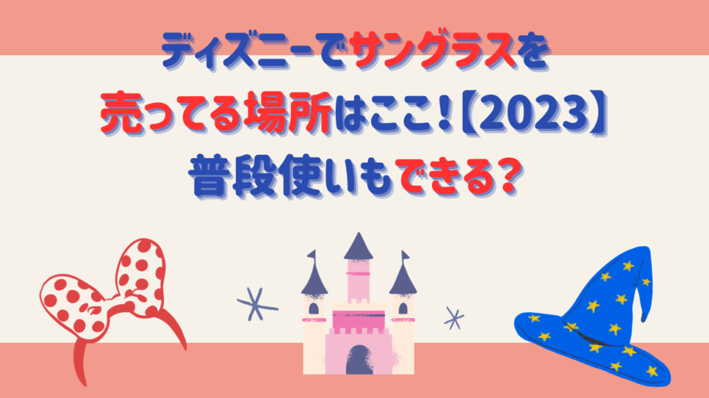 ディズニーでサングラスを売ってる場所はここ！【2023】普段使いもできる？