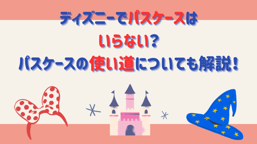 ディズニーでパスケースはいらない？パスケースの使い道についても解説！