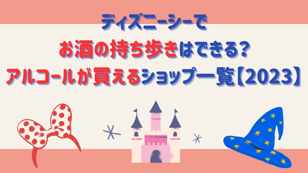 ディズニーシーでお酒の持ち歩きはできる？アルコールが買えるショップ一覧【2023】