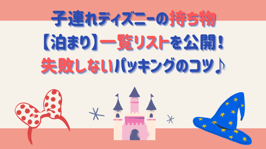 子連れディズニーの持ち物【泊まり】一覧リストを公開！失敗しないパッキングのコツ♪