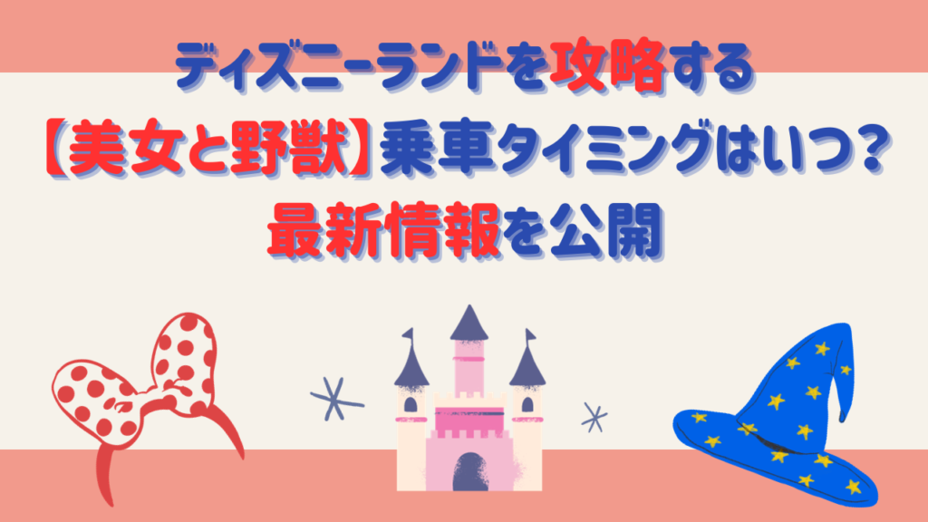 ディズニーランドを攻略する【美女と野獣】乗車タイミングはいつ？最新情報を公開