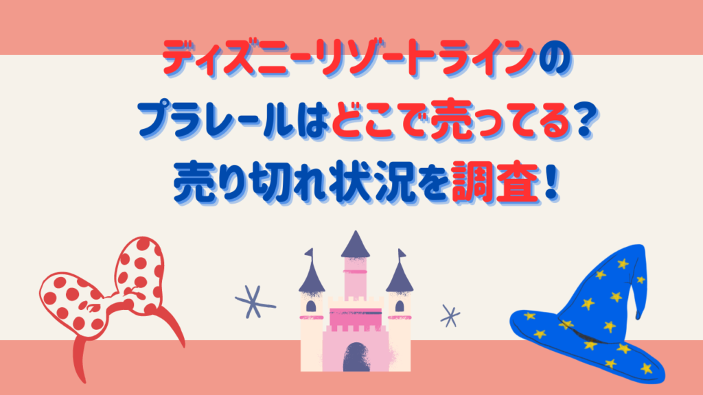 ディズニーリゾートラインのプラレールはどこで売ってる？売り切れ状況を調査！