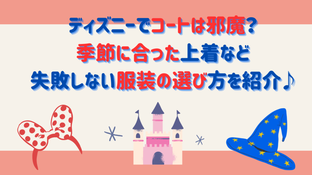 ディズニーでコートは邪魔？季節に合った上着など失敗しない服装の選び方を紹介♪