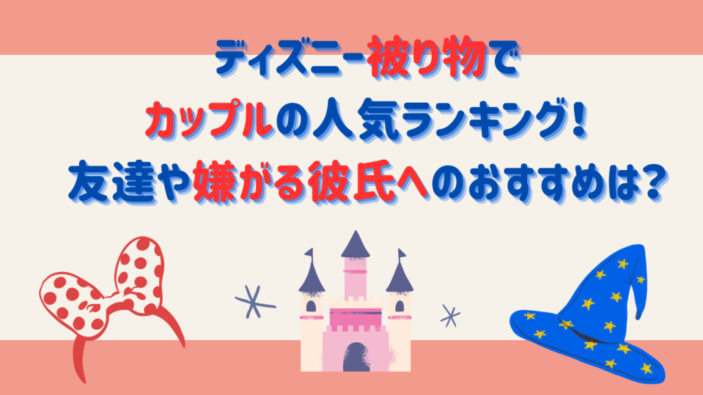 ディズニー被り物でカップルの人気ランキング！友達や嫌がる彼氏へのおすすめは？