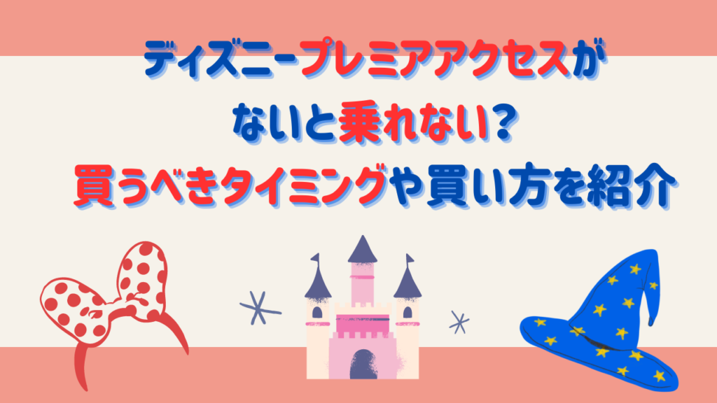 ディズニープレミアアクセスがないと乗れない？買うべきタイミングや買い方を紹介