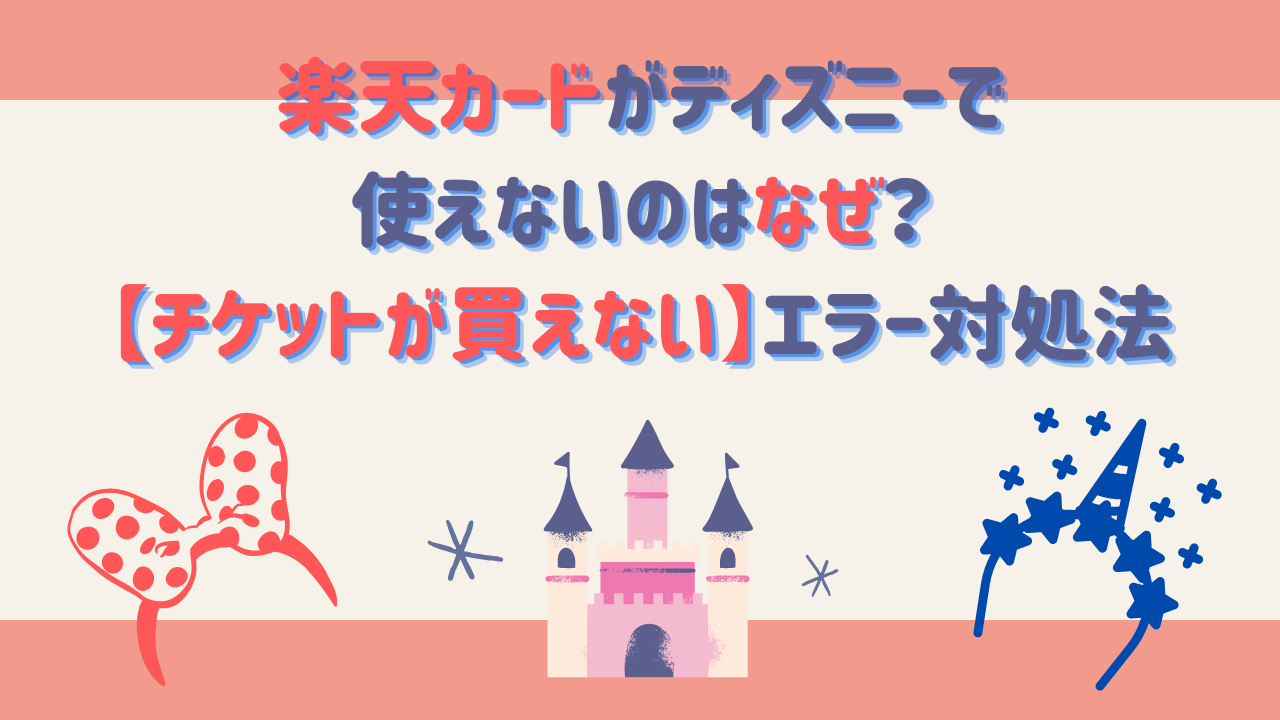 楽天カードがディズニーで使えないのはなぜ？【チケットが買えない】エラー対処法