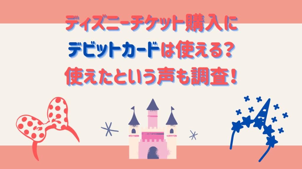 ディズニーチケット購入にデビットカードは使える？使えたという声も調査！