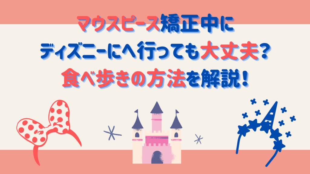 マウスピース矯正中にディズニーにへ行っても大丈夫？食べ歩きの方法を解説！