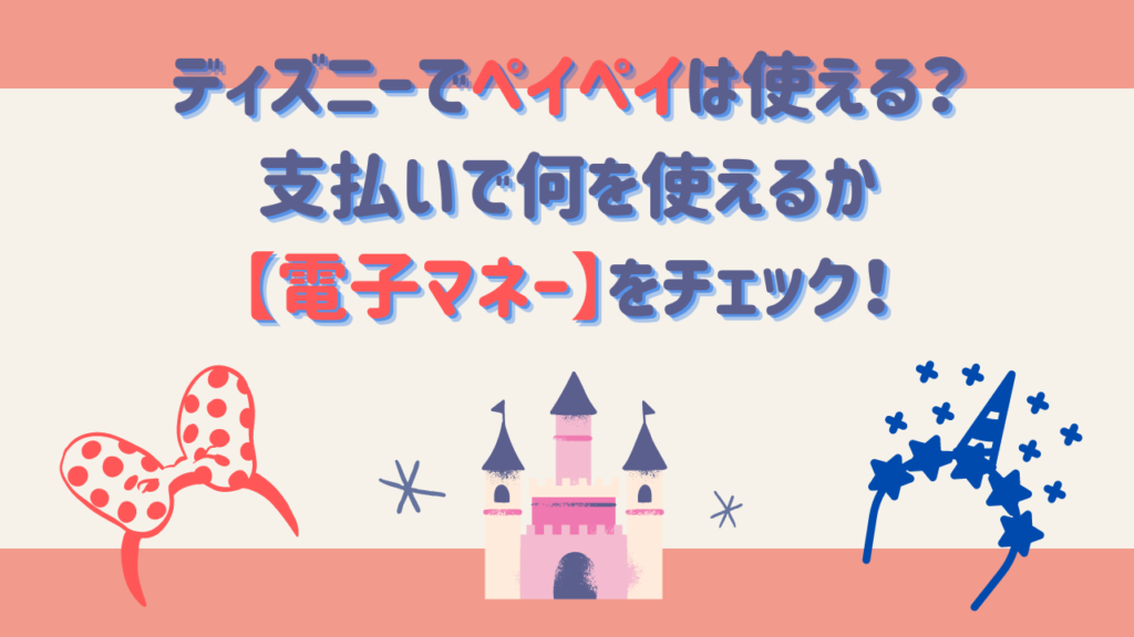 ディズニーでペイペイは使える？支払いで何を使えるか【電子マネー】をチェック！