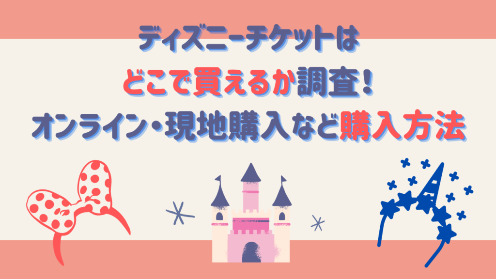 ディズニーチケットはどこで買えるか調査！オンライン・現地購入など購入方法一覧