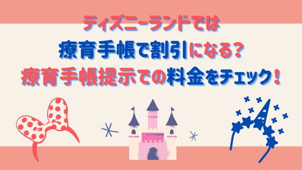 ディズニーランドでは療育手帳で割引になる？療育手帳提示での料金をチェック！