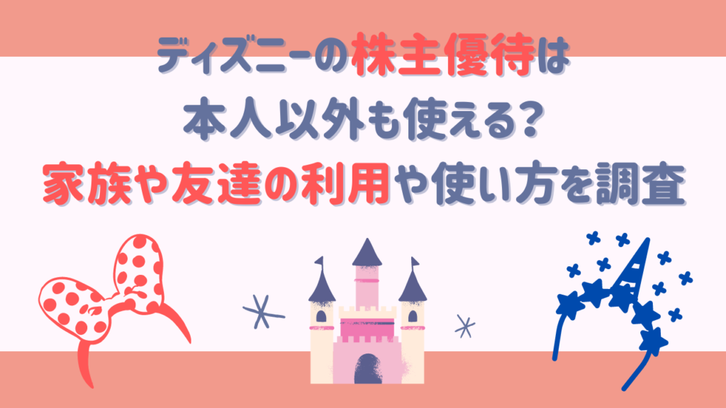 ディズニーの株主優待は本人以外も使える？家族や友達の利用や使い方を徹底調査