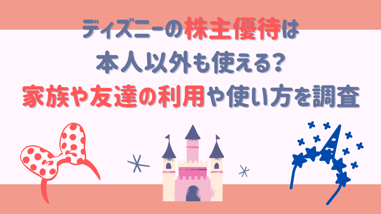 ディズニーの株主優待は本人以外も使える？家族や友達の利用や使い方を徹底調査 | ディズニーグッズ買取.com