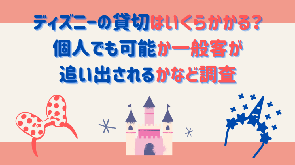 ディズニーの貸切はいくらかかる？個人でも可能か一般客が追い出されるかなど調査