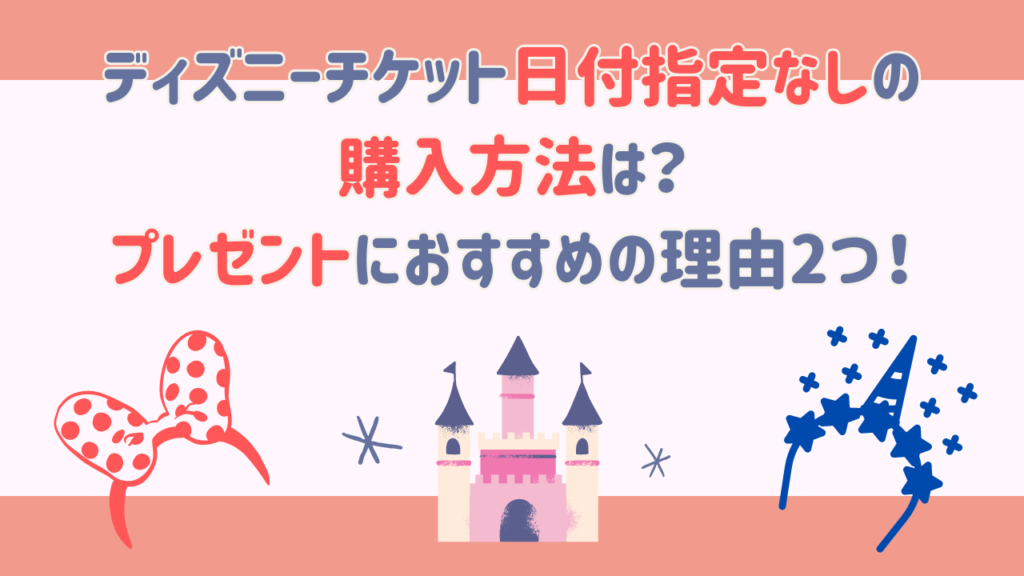 ディズニーチケット日付指定なしの購入方法は？プレゼントにおすすめの理由2つ！