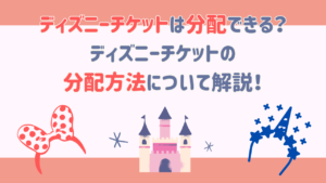 ディズニーチケットは分配できる？ディズニーチケットの分配方法について解説！