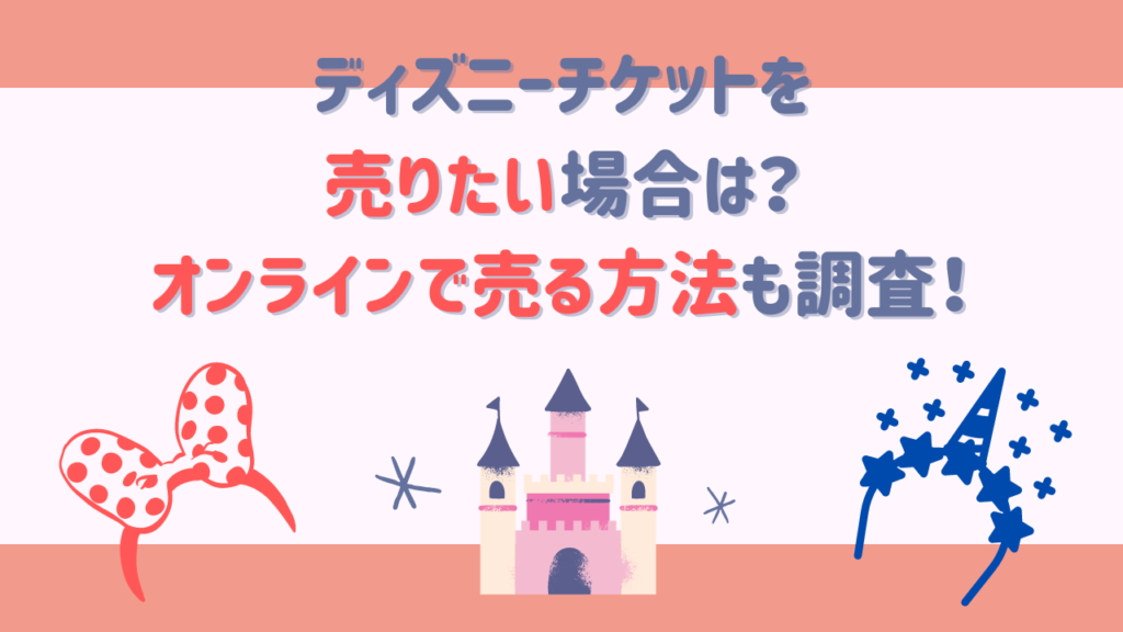 ディズニーチケットを売りたい場合は？オンラインで売る方法も調査！