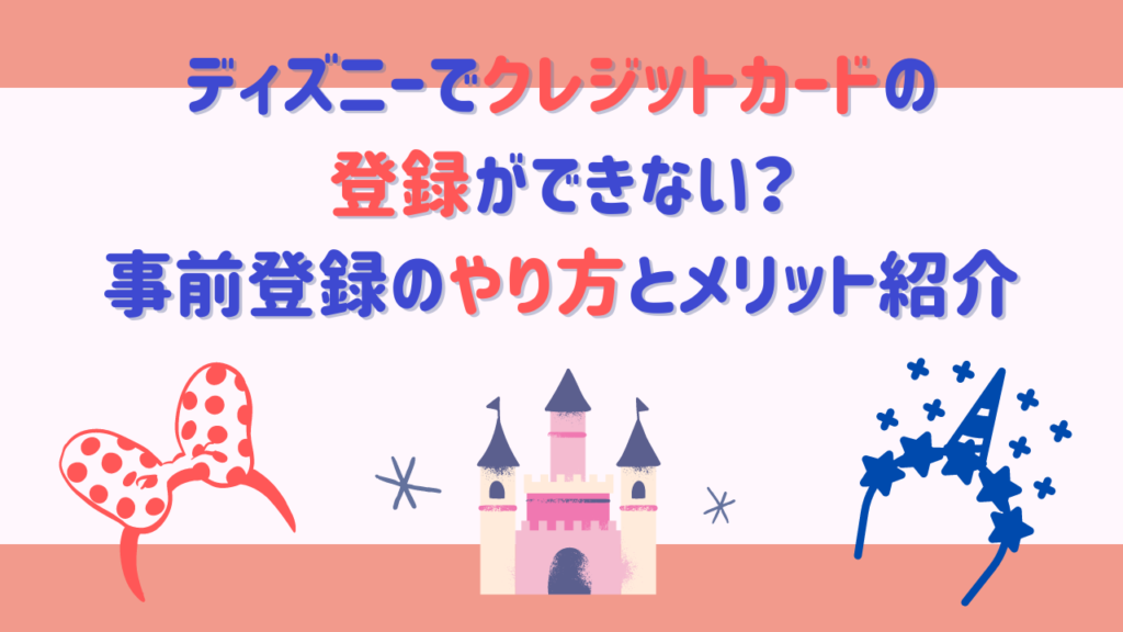 ディズニーでクレジットカードの登録ができない？事前登録のやり方とメリット紹介